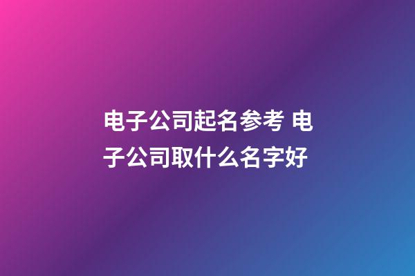 电子公司起名参考 电子公司取什么名字好-第1张-公司起名-玄机派